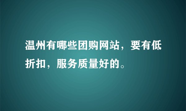 温州有哪些团购网站,要有低折扣,服务质量好的。