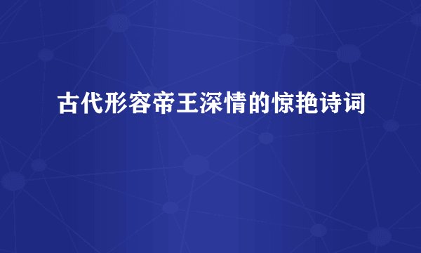 古代形容帝王深情的惊艳诗词