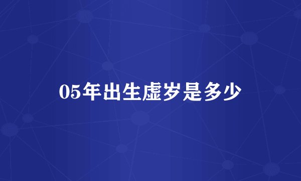 05年出生虚岁是多少