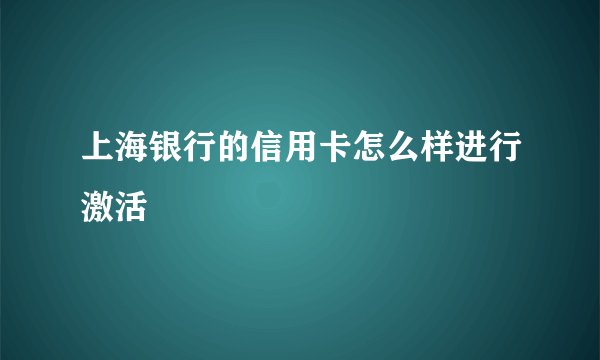 上海银行的信用卡怎么样进行激活