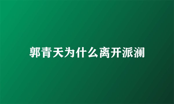 郭青天为什么离开派澜