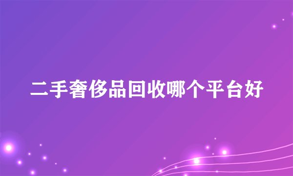 二手奢侈品回收哪个平台好