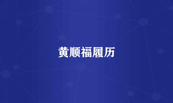 黄顺福履历