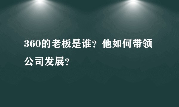 360的老板是谁？他如何带领公司发展？