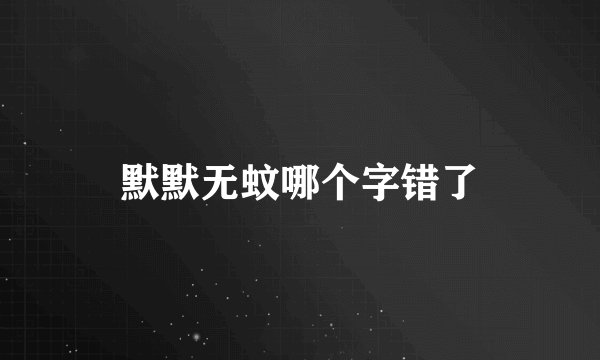 默默无蚊哪个字错了