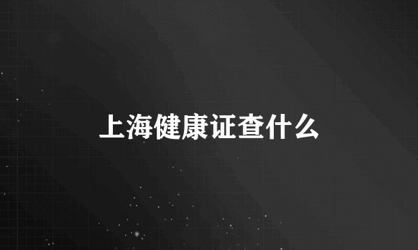 上海健康证查什么