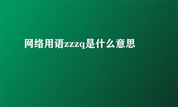 网络用语zzzq是什么意思