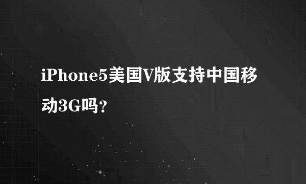 iPhone5美国V版支持中国移动3G吗？