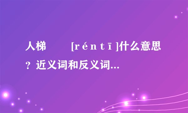 人梯   [rén tī]什么意思？近义词和反义词是什么？英文翻译是什么？