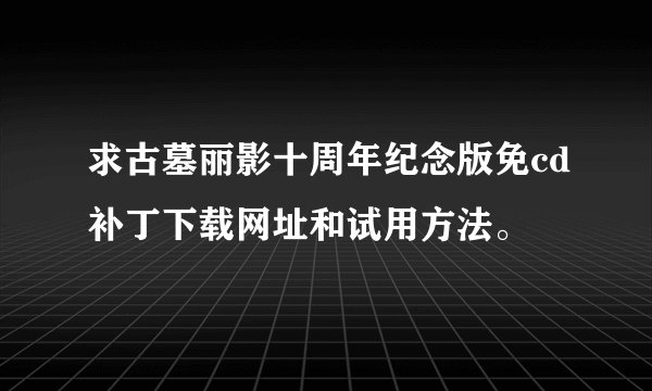 求古墓丽影十周年纪念版免cd补丁下载网址和试用方法。