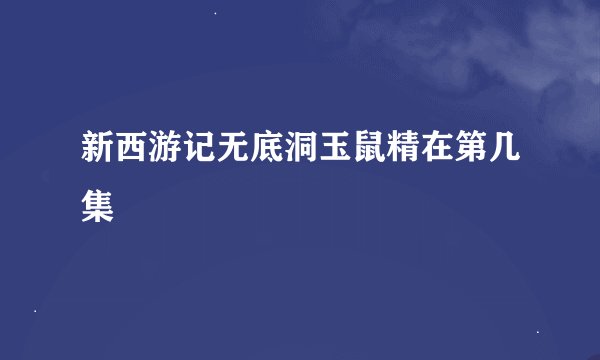 新西游记无底洞玉鼠精在第几集