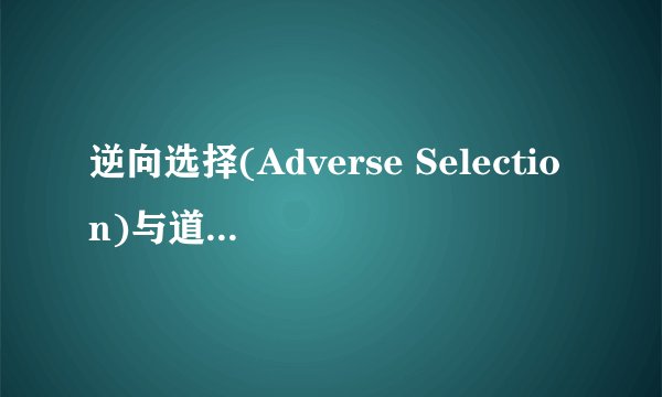 逆向选择(Adverse Selection)与道德风险(Moral Hazard)