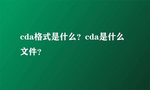 cda格式是什么？cda是什么文件？