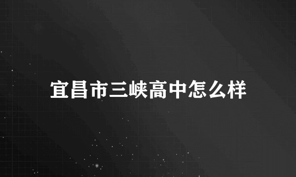 宜昌市三峡高中怎么样