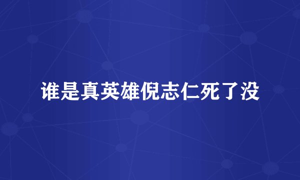 谁是真英雄倪志仁死了没