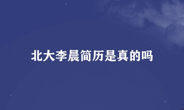 北大李晨简历是真的吗