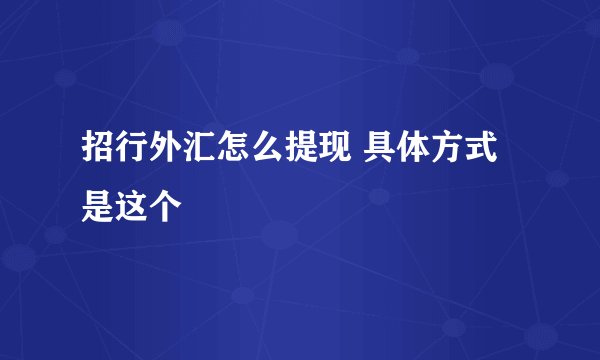 招行外汇怎么提现 具体方式是这个