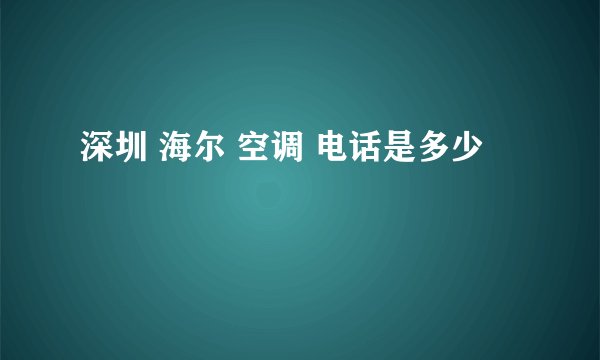 深圳 海尔 空调 电话是多少