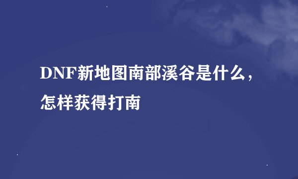 DNF新地图南部溪谷是什么，怎样获得打南