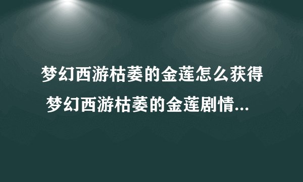梦幻西游枯萎的金莲怎么获得 梦幻西游枯萎的金莲剧情任务详解