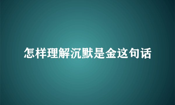 怎样理解沉默是金这句话