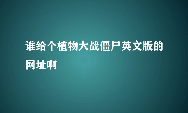 谁给个植物大战僵尸英文版的网址啊