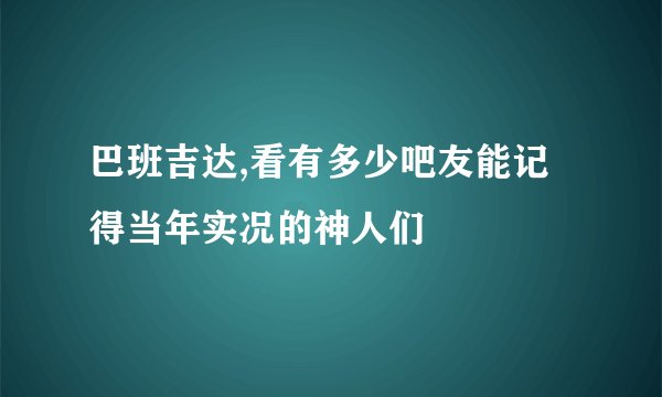 巴班吉达,看有多少吧友能记得当年实况的神人们