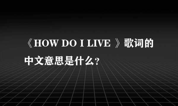 《HOW DO I LIVE 》歌词的中文意思是什么?