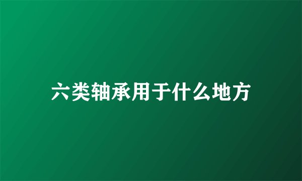 六类轴承用于什么地方