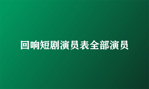 回响短剧演员表全部演员