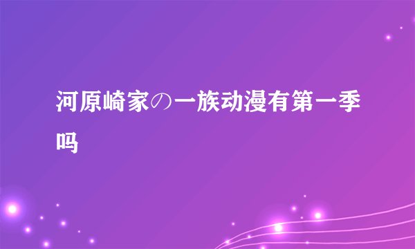 河原崎家の一族动漫有第一季吗