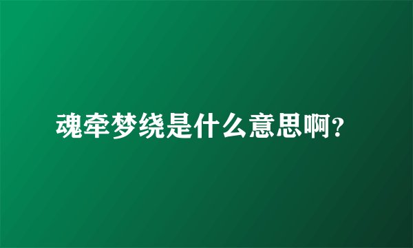 魂牵梦绕是什么意思啊？