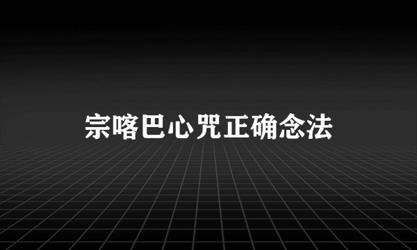 宗喀巴心咒正确念法
