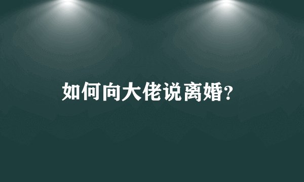 如何向大佬说离婚？