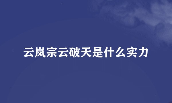 云岚宗云破天是什么实力