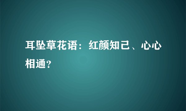 耳坠草花语:红颜知己、心心相通?