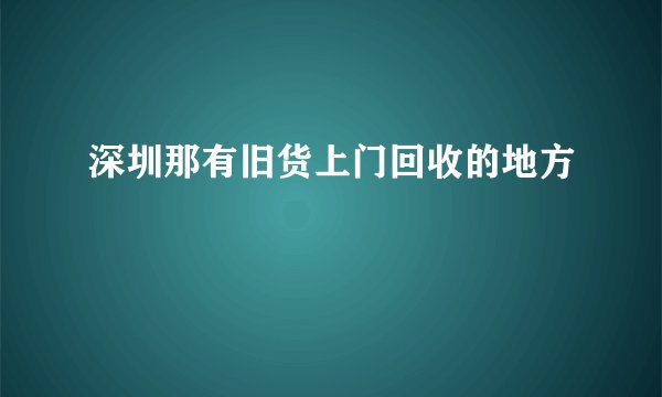 深圳那有旧货上门回收的地方