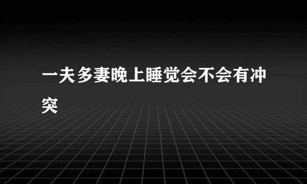 一夫多妻晚上睡觉会不会有冲突
