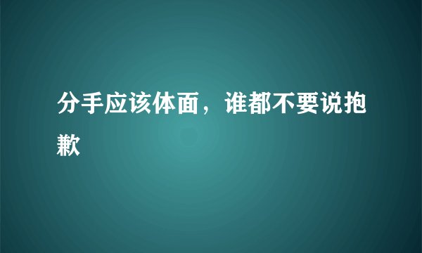分手应该体面，谁都不要说抱歉