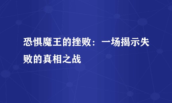 恐惧魔王的挫败：一场揭示失败的真相之战
