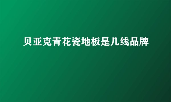 贝亚克青花瓷地板是几线品牌