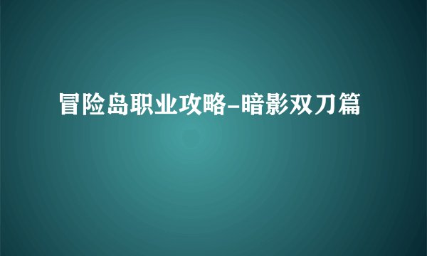 冒险岛职业攻略-暗影双刀篇