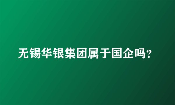 无锡华银集团属于国企吗?