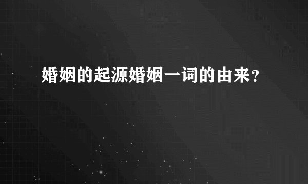 婚姻的起源婚姻一词的由来？