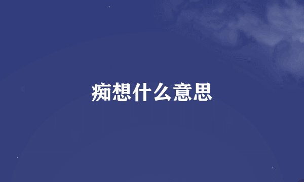 痴想什么意思