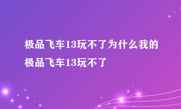 极品飞车13玩不了为什么我的极品飞车13玩不了