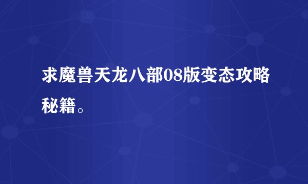 求魔兽天龙八部08版变态攻略秘籍。