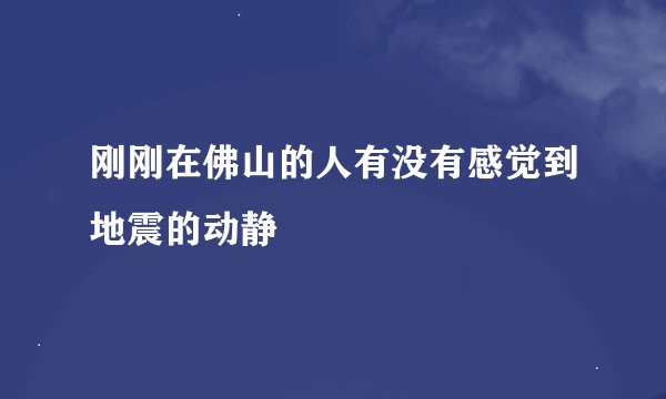 刚刚在佛山的人有没有感觉到地震的动静