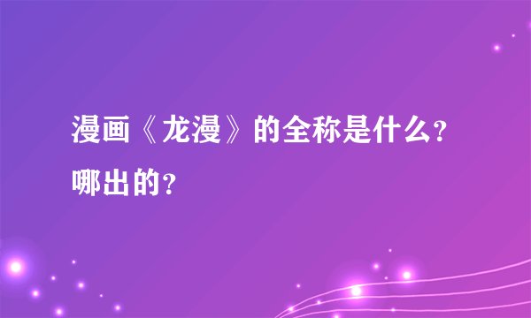 漫画《龙漫》的全称是什么？哪出的？