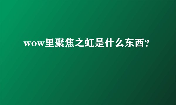 wow里聚焦之虹是什么东西？